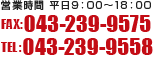 営業時間 平日09：00～18：00　FAX:043-239-9575　TEL:043-239-9558